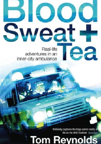 Blood, Sweat and Tea: Real-Life Adventures in an Inner-City Ambulance - Tom Reynolds