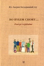 Bo byłem chory...(Mt 25,36) Poezje szpitalne - Lucjan Szczepaniak SCJ