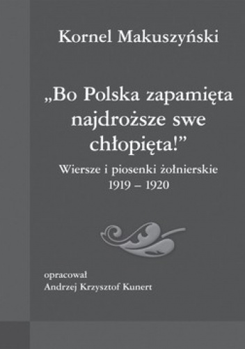 Bo Polska zapamięta najdroższe swe chłopięta! Wiersze i piosenki żołnierskie 1919-1920 - Kornel Makuszyński