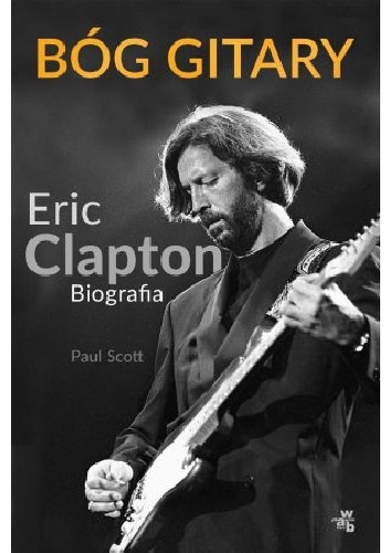 Bóg gitary. Eric Clapton. Biografia - Paul Scott