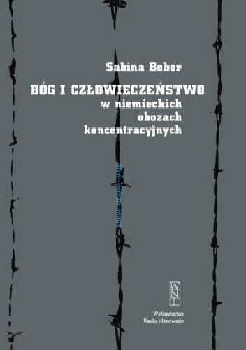 Bóg i człowieczeństwo w niemieckich obozach koncentracyjnych - Sabina Bober