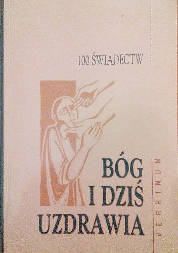 Bóg i dziś uzdrawia. 100 świadectw - Józef Jurczyga