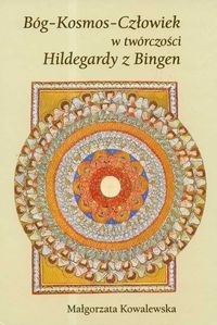 Bóg Kosmos Człowiek w twórczości Hildegardy z Bingen - Małgorzata Kowalewska