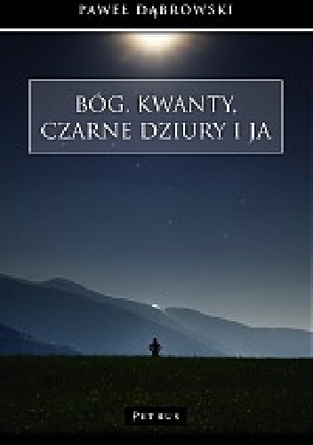 Bóg, kwanty, czarne dziury i ja - Paweł Dąbrowski