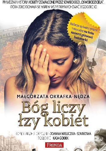 Bóg liczy łzy kobiet. Prawdziwa historia kobiety zgwałconej przez sowieckiego „oswobodziciela” - Małgorzata Okrafka-Nędza