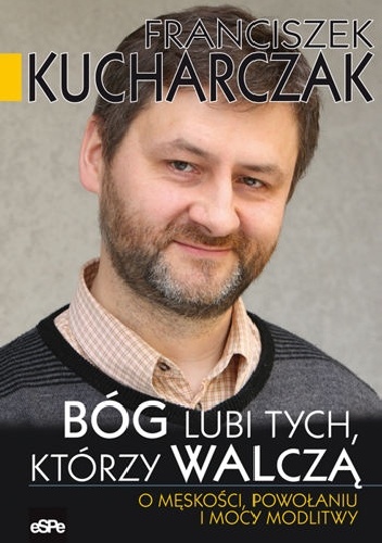 Bóg lubi tych, którzy walczą. O męskości, powołaniu i mocy modlitwy - Franciszek Kucharczak