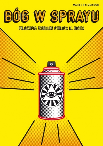 Bóg w sprayu. Filozofia według Philipa K. Dicka - Maciej Kaczmarski