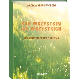 Bóg wszystkim we wszystkich. Ku eschatologii bez dualizmu - Wacław Hryniewicz