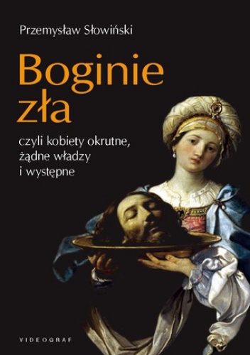 Boginie zła, czyli kobiety okrutne, żądne władzy i występne - Przemysław Słowiński