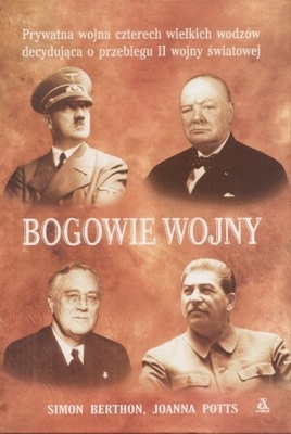 Bogowie wojny. Prywatna wojna czterech wielkich wodzów decydująca o przebiegu II wojny światowej - Simon Berthon, Joanna Potts