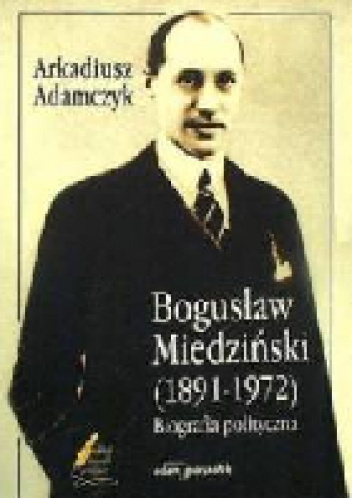 Bogusław Miedziński. Biografia polityczna - Arkadiusz Adamczyk