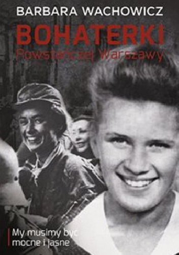Bohaterki Powstańczej Warszawy - my musimy być mocne  i jasne - Barbara Wachowicz
