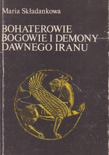 Bohaterowie, bogowie i demony dawnego Iranu - Maria Składanek