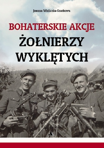 Bohaterskie akcje Żołnierzy Wyklętych - Joanna Wieliczka-Szarkowa