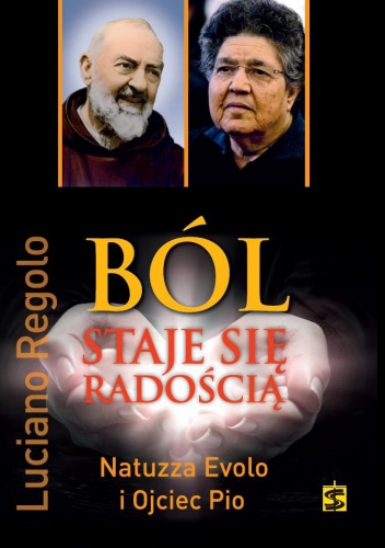 Ból staje się radością. Natuzza Evolo i Ojciec Pio: dwie historie życia, jedno przesłanie - Luciano Regolo