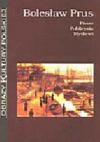 Bolesław Prus: pisarz, publicysta, myśliciel