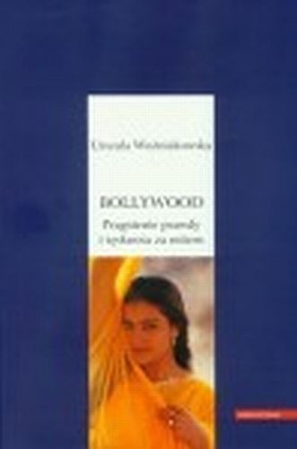 Bollywood. Pragnienie prawdy i tęsknota za mitem - Urszula Woźniakowska