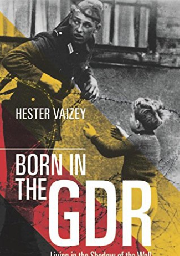 Born in the GDR. Living in the Shadow of the Wall. - Hester Vaizey