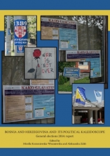 Bosnia and Hercegovina and Its Political Kaleidoscope. General elections 2014. Report - Mirella Korzeniewska-Wiszniewska, Aleksandra Zdeb