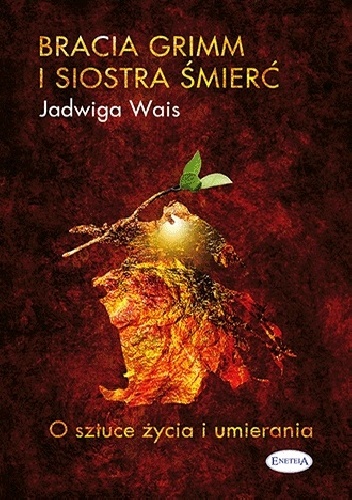 Bracia Grimm i Siostra Śmierć. O sztuce życia i umierania. - Jadwiga Wais