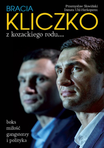 Bracia Kliczko z kozackiego rodu...  Boks, miłość, gangsterzy i polityka - Danuta Uhl-Herkoperec, Przemysław Słowiński