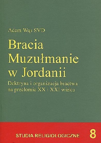 Bracia Muzułmanie w Jordanii. Doktryna i organizacja bractwa na przełomie XX i XXI wieku - Adam Wąs