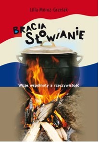 Bracia Słowianie. Wizje wspólnoty a rzeczywistość - Lilla Moroz-Grzelak