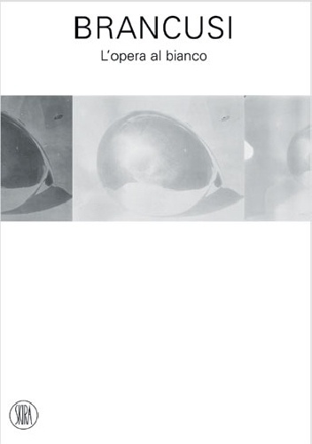 Brancusi. L’opera al bianco - Paola Mola