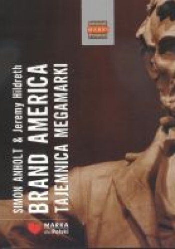 Brand America. Tajemnica Megamarki. Ameryka jako marka. Nauki dla Polski - Simon Anholt, Jeremy Hildreth