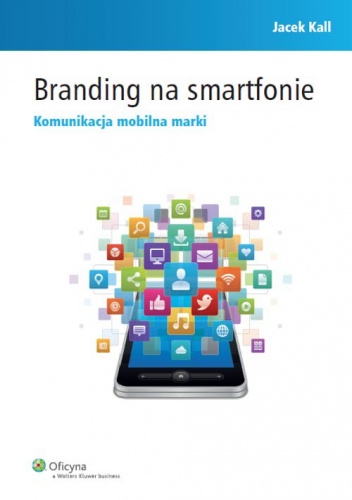 Branding na smartfonie. Komunikacja mobilna marki - Jacek Kall