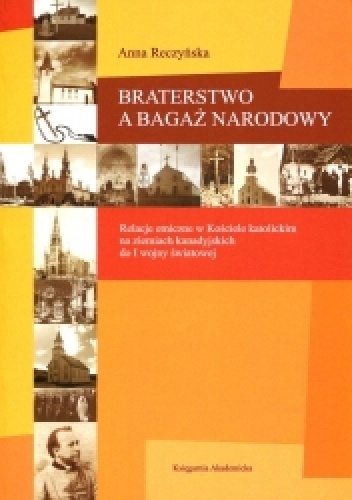 Braterstwo a bagaż narodowy. Relacje etniczne w Kościele katolickim na ziemiach kanadyjskich do I wojny światowej - Anna Reczyńska