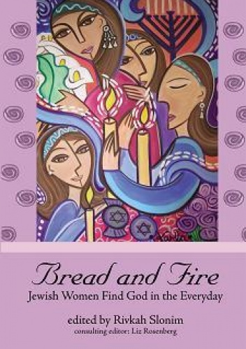 Bread and fire. Jewish Women Find God in the Everyday - Rivkah Slonim