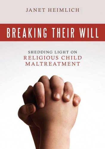 Breaking Their Will: Shedding Light on Religious Child Maltreatment - Janet Heimlich