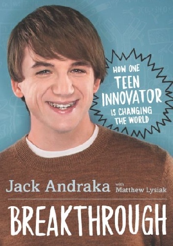 Breakthrough: How One Teen Innovator Is Changing the World - Jack Andraka, Matthew Lysiak