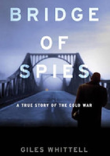 Bridge Of Spies, A True Story of the Cold War - Giles Whittell