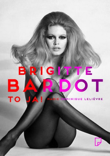 Brigitte Bardot – to ja! - Marie-Dominique Lelievre