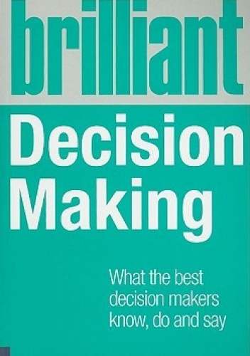Brilliant Decision Making: What the Best Decision Makers Know, Do and Say - Robbie Steinhouse