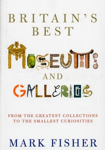 Britain's Best Museums and Galleries - Mark Fisher