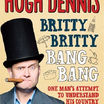 Britty Britty Bang Bang: One Man's Attempt to Understand His Country - Hugh Dennis