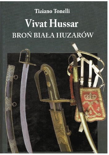 Broń Biała Huzarów Szable i umundurowanie od XVII wieku do 1815 roku - Tiziano Tonelli