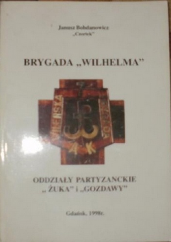 Brygada "Wilhelma": Oddziały Partyzanckie "Żuka" i "Gozdawy" - Janusz Bohdanowicz