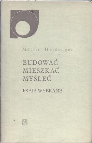 Budować mieszkać myśleć.  Eseje wybrane - Martin Heidegger