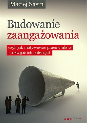 Budowanie zaangażowania, czyli jak motywować pracowników i rozwijać ich potencjał - Maciej Sasin