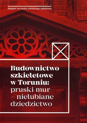 Budownictwo szkieletowe w Toruniu: pruski mur – nielubiane dziedzictwo - praca zbiorowa