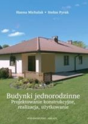 Budynki jednorodzinne. Projektowanie konstrukcyjne, realizacja, użytkowanie. - Stefan Pyrak, Hanna Michalak