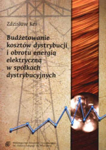 Budżetowanie kosztów dystrybucji i obrotu energią elektryczną w spółkach dystrybucyjnych. - zdzisław Kes