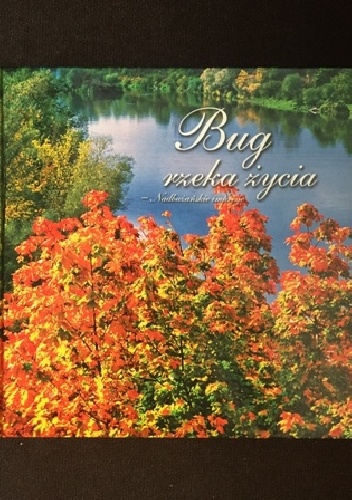 Bug, rzeka życia. Nadbużańskie impresje