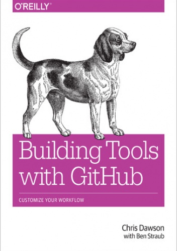 Building Tools with GitHub. Customize Your Workflow - Dawson Chris, Straub Ben