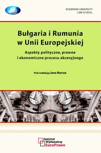 Bułgaria i Rumunia w Unii Europejskiej. Aspekty polityczne, prawne i ekonomiczne procesu akcesyjnego