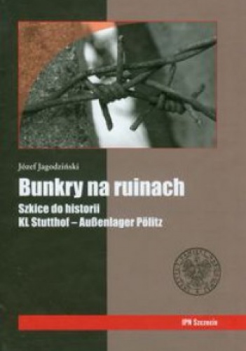 Bunkry na ruinach. Szkice do historii KL Stutthof – Außenlager Pölitz - Józef Jagodziński